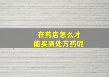 在药店怎么才能买到处方药呢