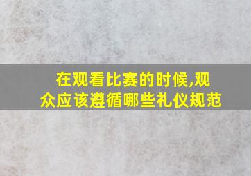 在观看比赛的时候,观众应该遵循哪些礼仪规范