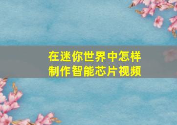 在迷你世界中怎样制作智能芯片视频