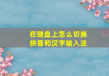 在键盘上怎么切换拼音和汉字输入法