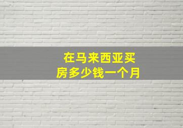 在马来西亚买房多少钱一个月