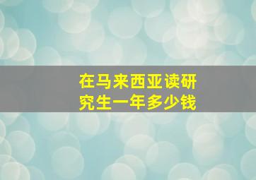 在马来西亚读研究生一年多少钱