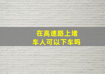 在高速路上堵车人可以下车吗