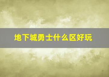 地下城勇士什么区好玩