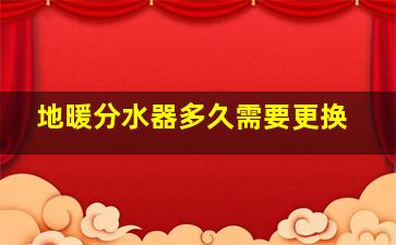 地暖分水器多久需要更换