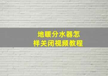 地暖分水器怎样关闭视频教程