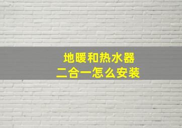 地暖和热水器二合一怎么安装