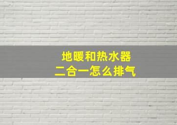 地暖和热水器二合一怎么排气