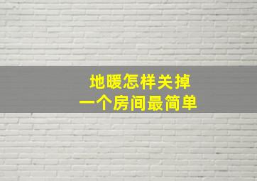 地暖怎样关掉一个房间最简单