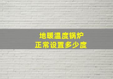 地暖温度锅炉正常设置多少度