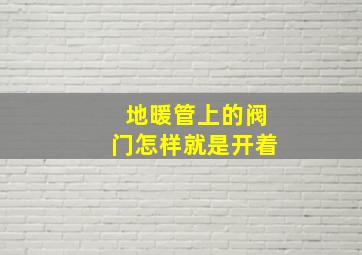 地暖管上的阀门怎样就是开着