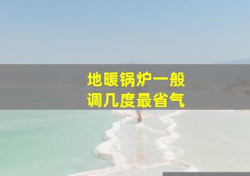 地暖锅炉一般调几度最省气