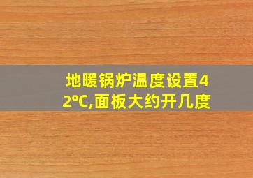 地暖锅炉温度设置42℃,面板大约开几度