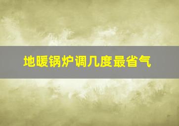 地暖锅炉调几度最省气