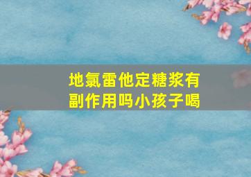 地氯雷他定糖浆有副作用吗小孩子喝