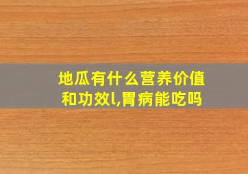 地瓜有什么营养价值和功效l,胃病能吃吗