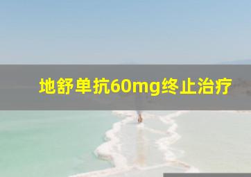 地舒单抗60mg终止治疗