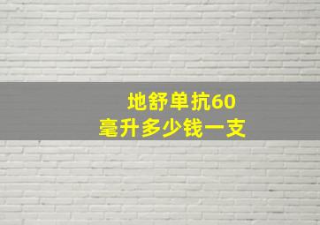 地舒单抗60毫升多少钱一支