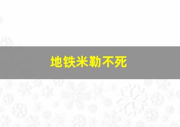 地铁米勒不死