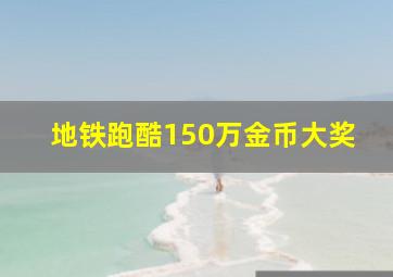 地铁跑酷150万金币大奖