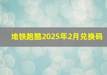 地铁跑酷2025年2月兑换码