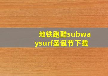 地铁跑酷subwaysurf圣诞节下载