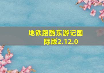 地铁跑酷东游记国际版2.12.0