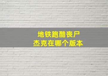 地铁跑酷丧尸杰克在哪个版本