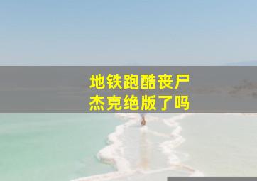 地铁跑酷丧尸杰克绝版了吗