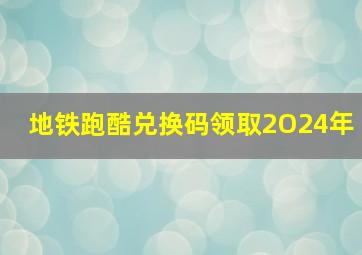 地铁跑酷兑换码领取2O24年