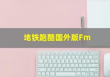 地铁跑酷国外版Fm