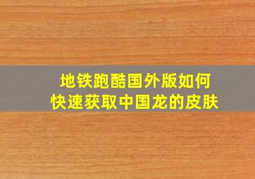 地铁跑酷国外版如何快速获取中国龙的皮肤