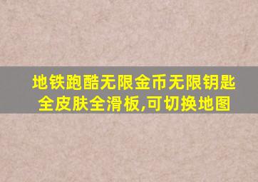 地铁跑酷无限金币无限钥匙全皮肤全滑板,可切换地图