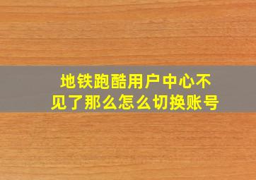 地铁跑酷用户中心不见了那么怎么切换账号