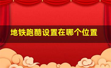 地铁跑酷设置在哪个位置