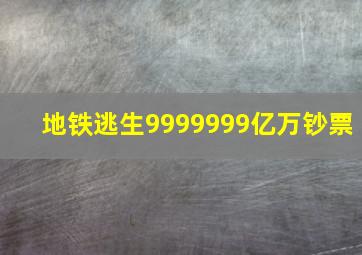 地铁逃生9999999亿万钞票