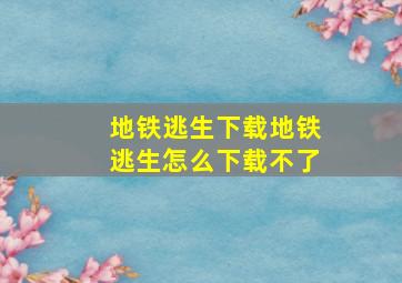 地铁逃生下载地铁逃生怎么下载不了