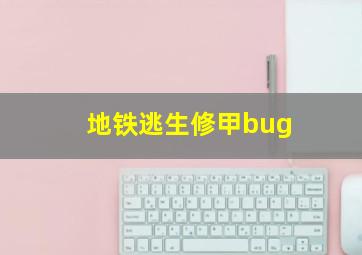 地铁逃生修甲bug