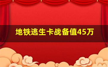 地铁逃生卡战备值45万