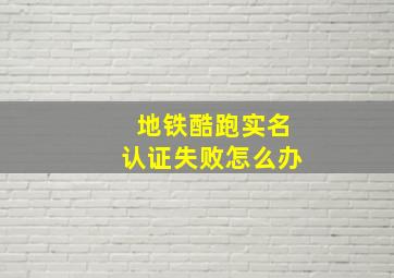 地铁酷跑实名认证失败怎么办