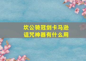 坎公骑冠剑卡马逊诅咒神器有什么用