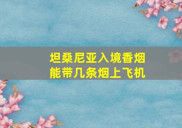 坦桑尼亚入境香烟能带几条烟上飞机