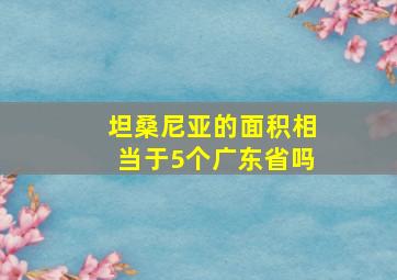 坦桑尼亚的面积相当于5个广东省吗