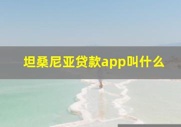 坦桑尼亚贷款app叫什么