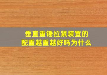 垂直重锤拉紧装置的配重越重越好吗为什么