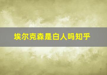 埃尔克森是白人吗知乎