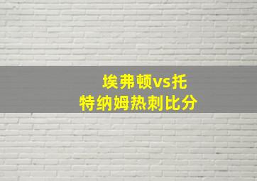 埃弗顿vs托特纳姆热刺比分