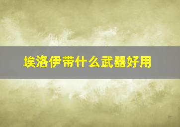 埃洛伊带什么武器好用