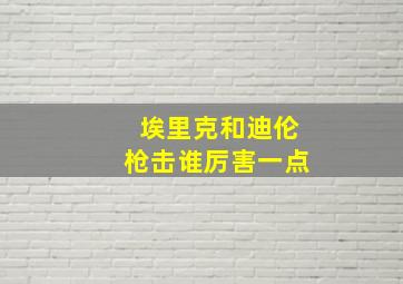 埃里克和迪伦枪击谁厉害一点