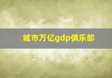 城市万亿gdp俱乐部